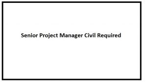 Senior Project Manager Civil Required